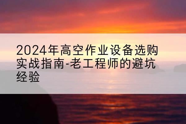 同心高空作业升降机厂家推荐-2024年高空作业设备选购实战指南-老工程师的避坑经验
