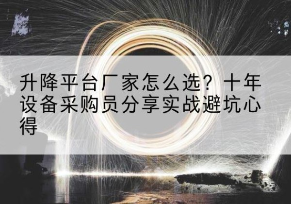 同心升降平台厂家-怎么选？十年设备采购员分享实战避坑心得