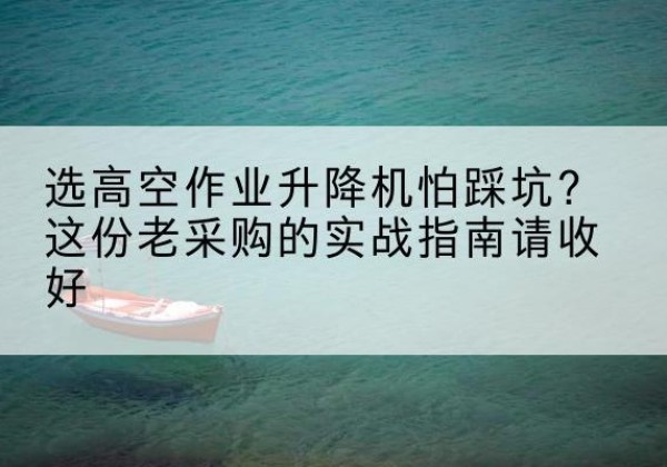 同心高空作业升降机厂家推荐-选高空作业升降机怕踩坑？这份老采购的实战指南请收好