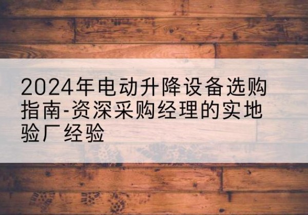 同心电动剪叉升降平台厂家-2024年电动升降设备选购指南-资深采购经理的实地验厂经验