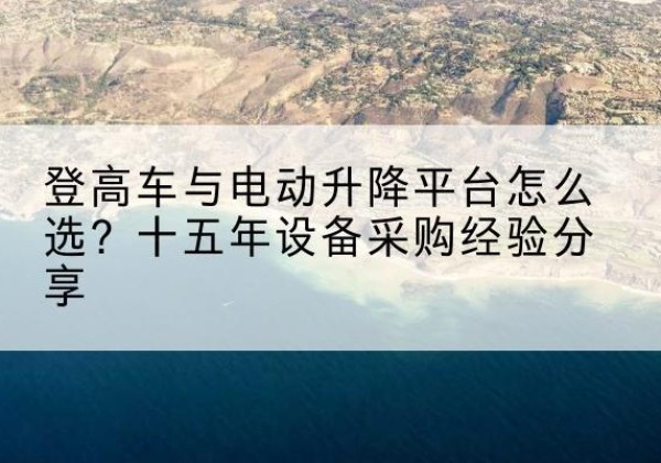 同心登高车厂家厂家-登高车与电动升降平台怎么选？十五年设备采购经验分享