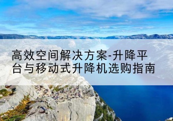 同心升降平台厂家-*空间解决方案-升降平台与移动式升降机选购指南