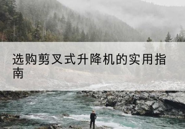 同心剪叉式升降机怎么选-选购剪叉式升降机的实用指南