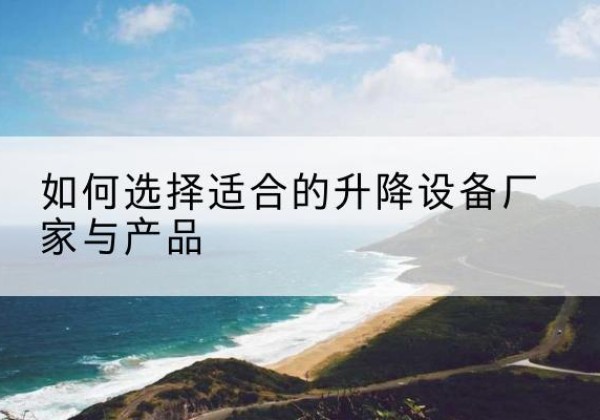 同心电动升降平台厂家-如何选择适合的升降设备厂家与产品